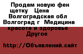 Продам новую фен-щетку › Цена ­ 1 500 - Волгоградская обл., Волгоград г. Медицина, красота и здоровье » Другое   